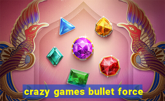 crazy games bullet force